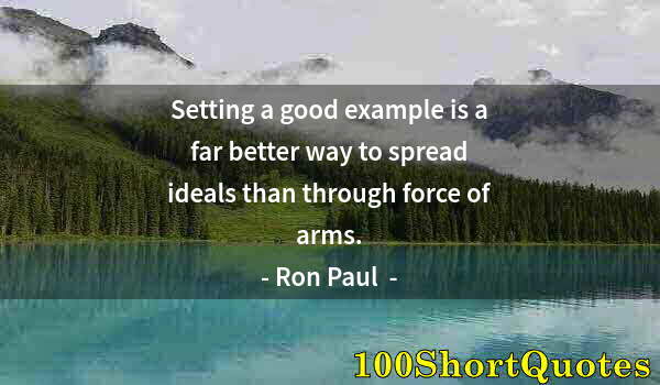 Quote by Albert Einstein: Setting a good example is a far better way to spread ideals than through force of arms.