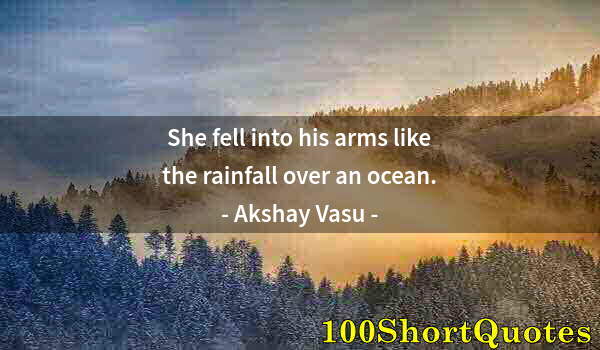 Quote by Albert Einstein: She fell into his arms like the rainfall over an ocean.