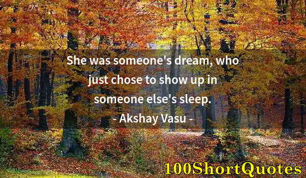 Quote by Albert Einstein: She was someone's dream, who just chose to show up in someone else's sleep.