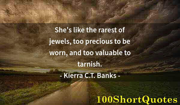 Quote by Albert Einstein: She's like the rarest of jewels, too precious to be worn, and too valuable to tarnish.