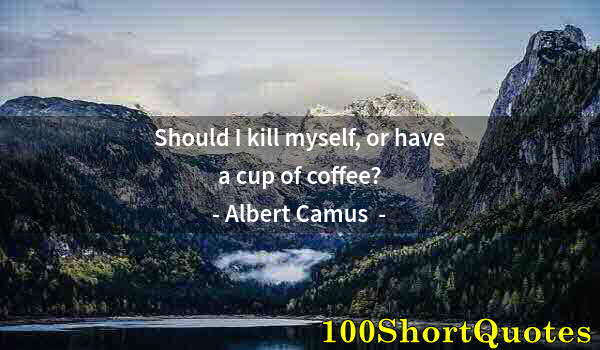 Quote by Albert Einstein: Should I kill myself, or have a cup of coffee?