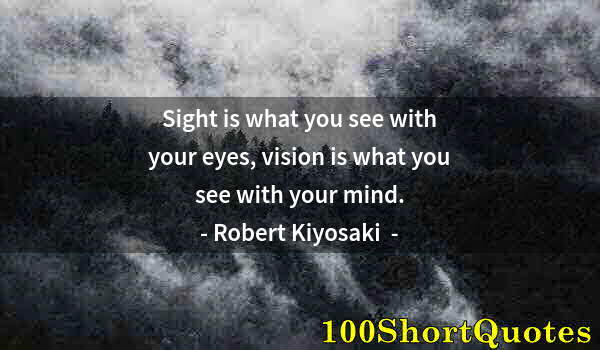 Quote by Albert Einstein: Sight is what you see with your eyes, vision is what you see with your mind.