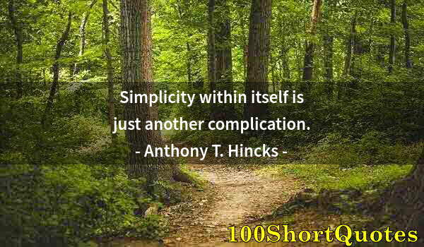 Quote by Albert Einstein: Simplicity within itself is just another complication.