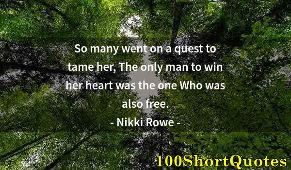 Quote by Albert Einstein: So many went on a quest to tame her, The only man to win her heart was the one Who was also free.