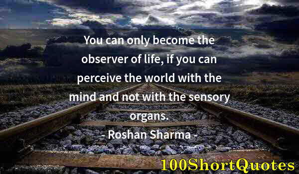 Quote by Albert Einstein: You can only become the observer of life, if you can perceive the world with the mind and not with t...