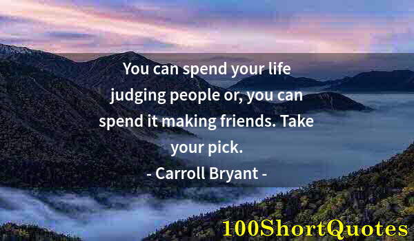 Quote by Albert Einstein: You can spend your life judging people or, you can spend it making friends. Take your pick.