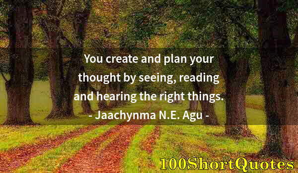 Quote by Albert Einstein: You create and plan your thought by seeing, reading and hearing the right things.