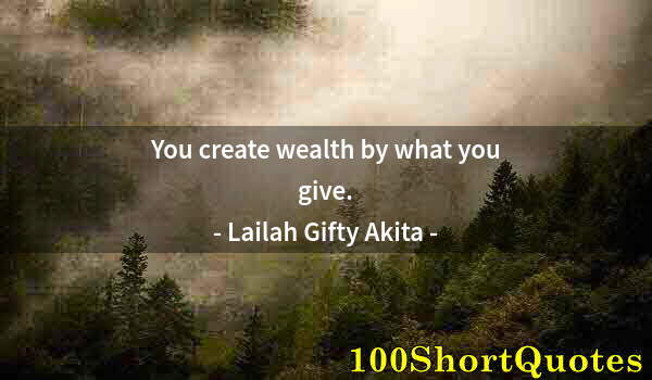 Quote by Albert Einstein: You create wealth by what you give.