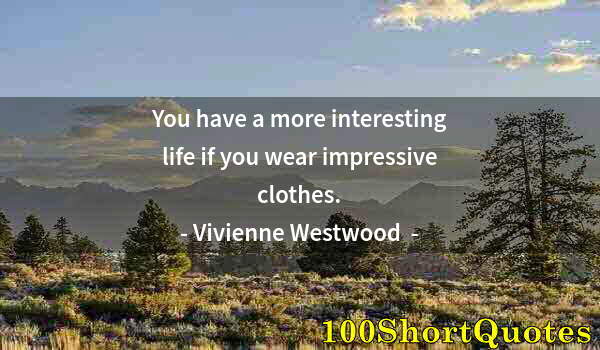 Quote by Albert Einstein: You have a more interesting life if you wear impressive clothes.