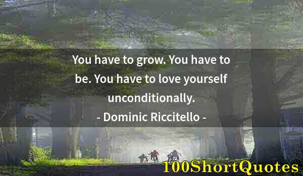 Quote by Albert Einstein: You have to grow. You have to be. You have to love yourself unconditionally.