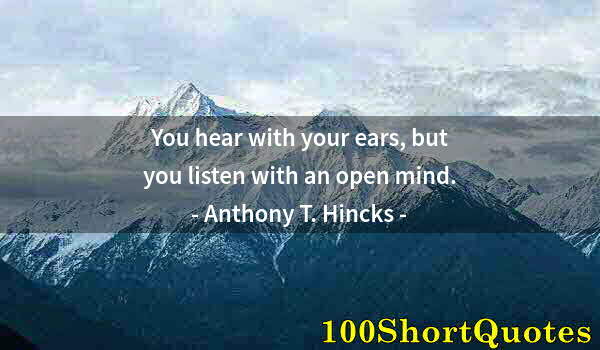 Quote by Albert Einstein: You hear with your ears, but you listen with an open mind.