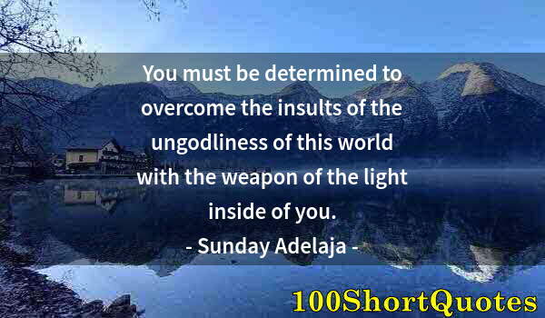 Quote by Albert Einstein: You must be determined to overcome the insults of the ungodliness of this world with the weapon of t...