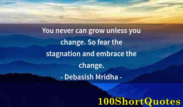 Quote by Albert Einstein: You never can grow unless you change. So fear the stagnation and embrace the change.