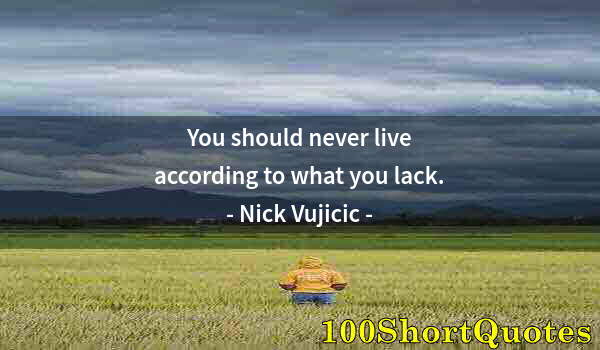 Quote by Albert Einstein: You should never live according to what you lack.