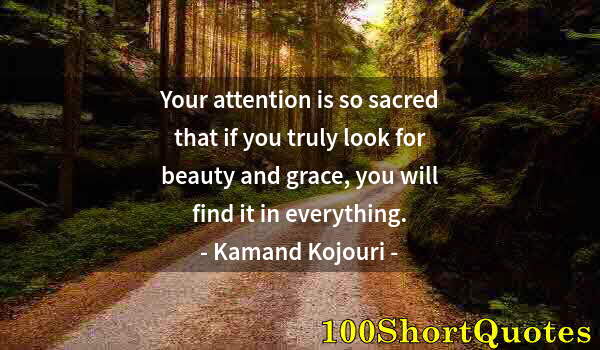 Quote by Albert Einstein: Your attention is so sacred that if you truly look for beauty and grace, you will find it in everyth...