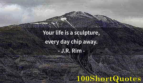 Quote by Albert Einstein: Your life is a sculpture, every day chip away.