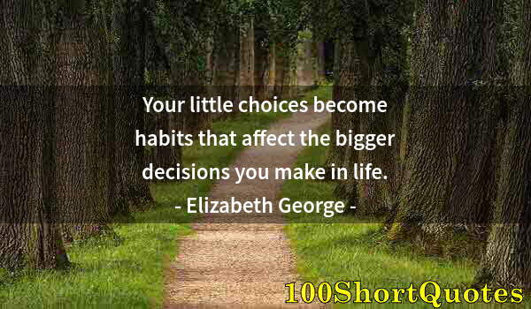 Quote by Albert Einstein: Your little choices become habits that affect the bigger decisions you make in life.