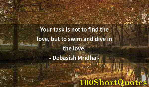 Quote by Albert Einstein: Your task is not to find the love, but to swim and dive in the love.