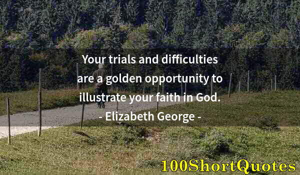 Quote by Albert Einstein: Your trials and difficulties are a golden opportunity to illustrate your faith in God.