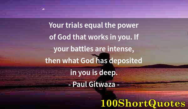 Quote by Albert Einstein: Your trials equal the power of God that works in you. If your battles are intense, then what God has...