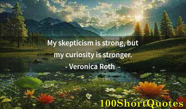 Quote by Albert Einstein: My skepticism is strong, but my curiosity is stronger.