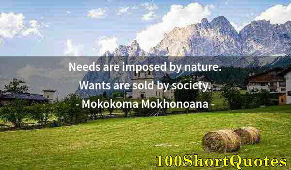 Quote by Albert Einstein: Needs are imposed by nature. Wants are sold by society.