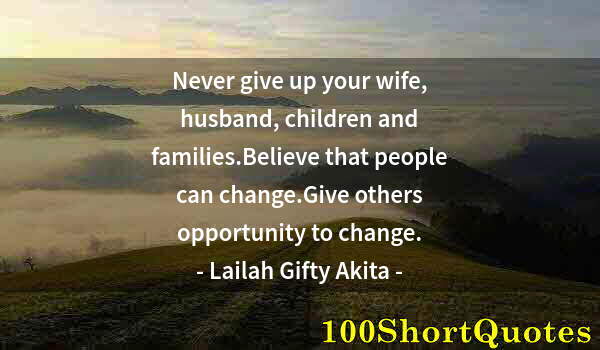 Quote by Albert Einstein: Never give up your wife, husband, children and families.Believe that people can change.Give others o...