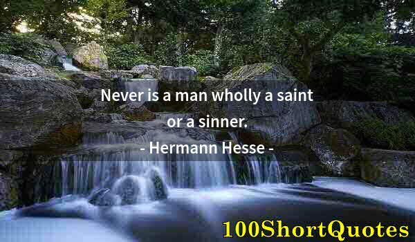 Quote by Albert Einstein: Never is a man wholly a saint or a sinner.