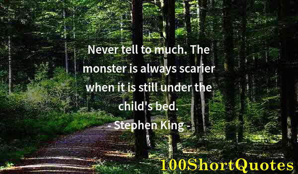 Quote by Albert Einstein: Never tell to much. The monster is always scarier when it is still under the child's bed.