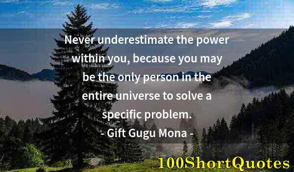 Quote by Albert Einstein: Never underestimate the power within you, because you may be the only person in the entire universe ...