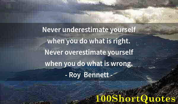 Quote by Albert Einstein: Never underestimate yourself when you do what is right. Never overestimate yourself when you do what...