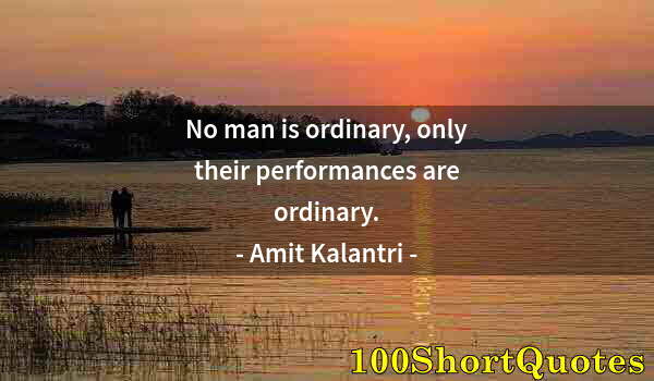 Quote by Albert Einstein: No man is ordinary, only their performances are ordinary.