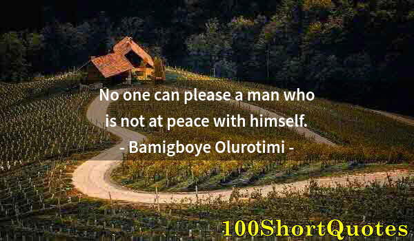 Quote by Albert Einstein: No one can please a man who is not at peace with himself.