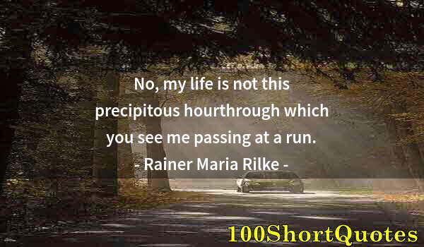 Quote by Albert Einstein: No, my life is not this precipitous hourthrough which you see me passing at a run.