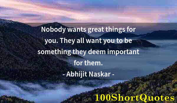 Quote by Albert Einstein: Nobody wants great things for you. They all want you to be something they deem important for them.