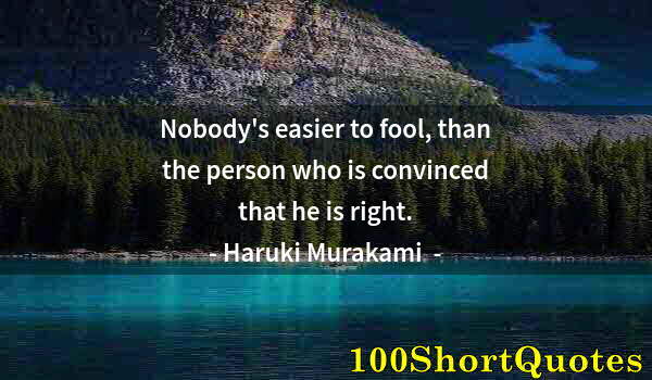 Quote by Albert Einstein: Nobody's easier to fool, than the person who is convinced that he is right.