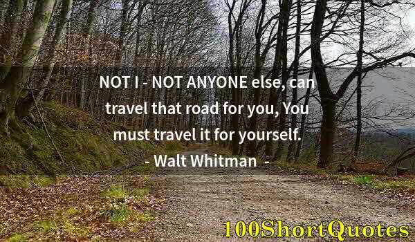 Quote by Albert Einstein: NOT I - NOT ANYONE else, can travel that road for you, You must travel it for yourself.