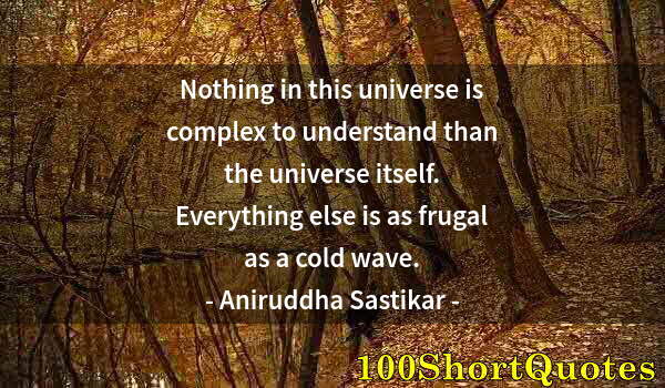 Quote by Albert Einstein: Nothing in this universe is complex to understand than the universe itself. Everything else is as fr...