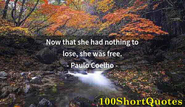 Quote by Albert Einstein: Now that she had nothing to lose, she was free.