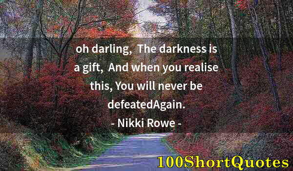 Quote by Albert Einstein: oh darling,  The darkness is a gift,  And when you realise this, You will never be defeatedAgain.