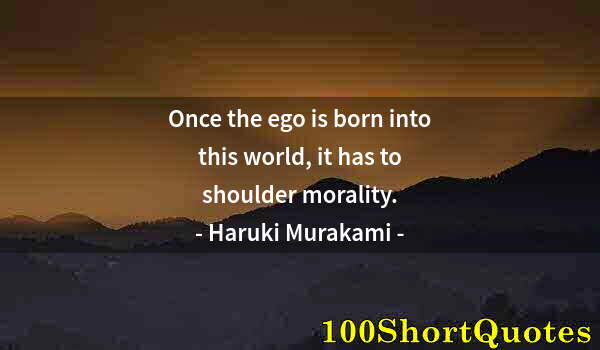 Quote by Albert Einstein: Once the ego is born into this world, it has to shoulder morality.