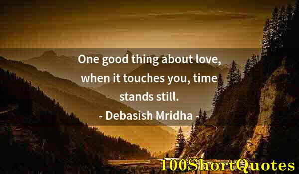 Quote by Albert Einstein: One good thing about love, when it touches you, time stands still.