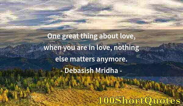 Quote by Albert Einstein: One great thing about love, when you are in love, nothing else matters anymore.