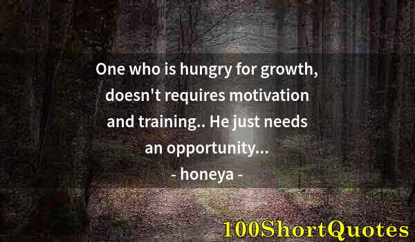 Quote by Albert Einstein: One who is hungry for growth, doesn't requires motivation and training.. He just needs an opportunit...