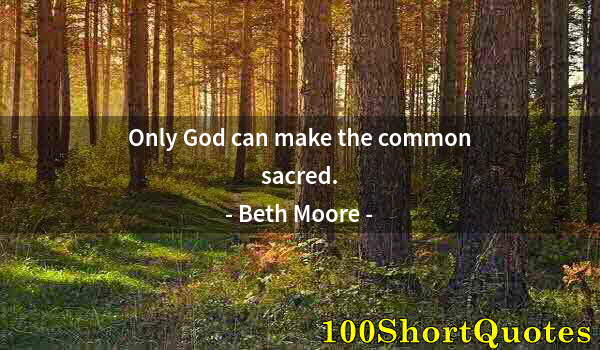 Quote by Albert Einstein: Only God can make the common sacred.