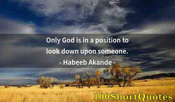 Quote by Albert Einstein: Only God is in a position to look down upon someone.