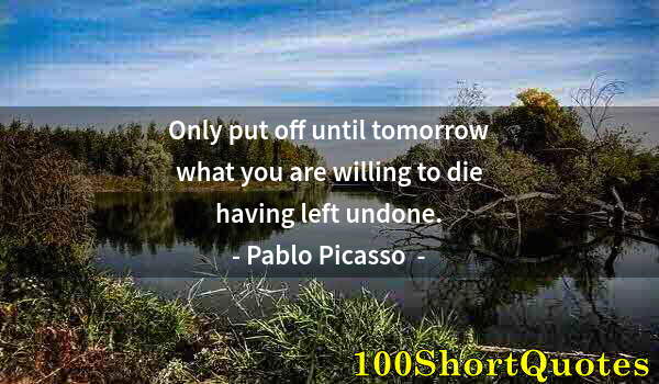 Quote by Albert Einstein: Only put off until tomorrow what you are willing to die having left undone.