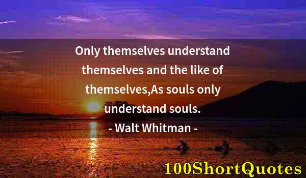 Quote by Albert Einstein: Only themselves understand themselves and the like of themselves,As souls only understand souls.