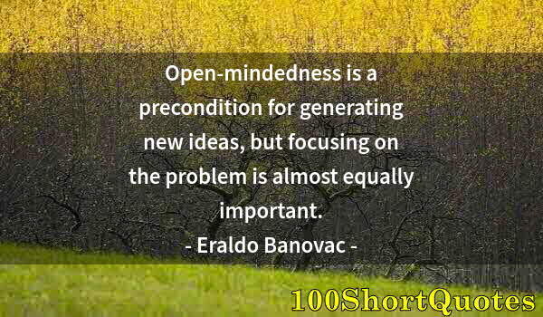 Quote by Albert Einstein: Open-mindedness is a precondition for generating new ideas, but focusing on the problem is almost eq...