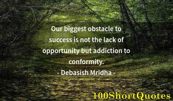 Quote by Albert Einstein: Our biggest obstacle to success is not the lack of opportunity but addiction to conformity.